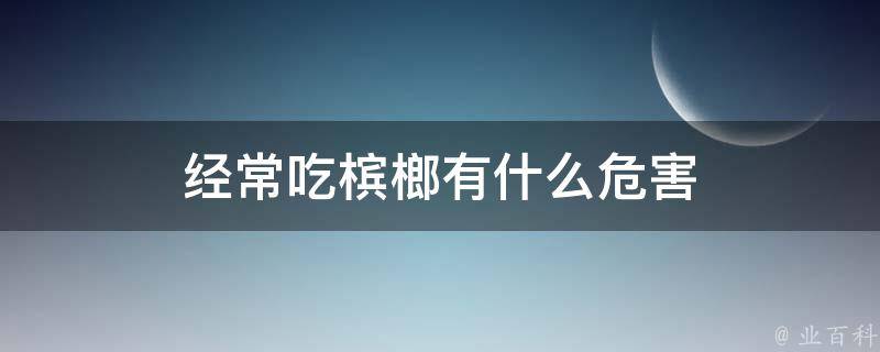 经常吃槟榔有什么危害 