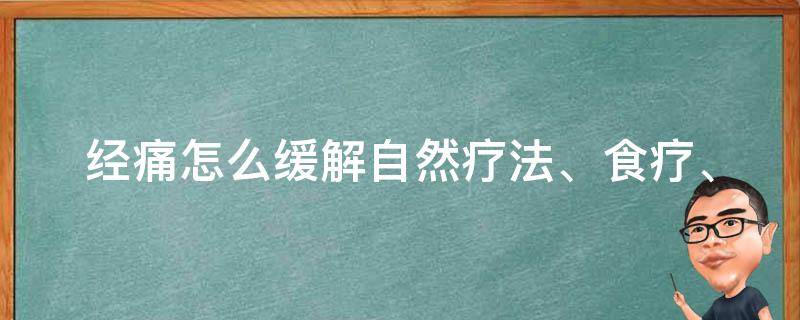 经痛怎么缓解(自然疗法、食疗、按摩、瑜伽等多种方法推荐)