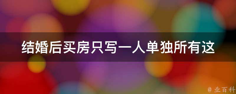 结婚后买房只写一人单独所有_这样会有什么风险吗