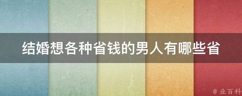 结婚想各种省钱的男人_有哪些省钱的婚礼策略可供借鉴？