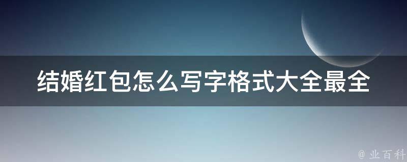 结婚红包怎么写字格式大全_最全攻略，让你的祝福更有心意