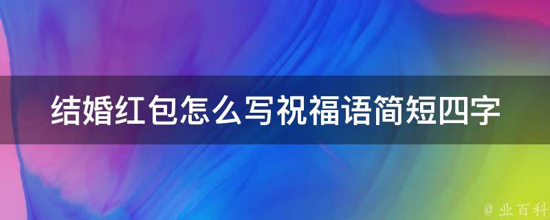 结婚红包怎么写祝福语简短四字