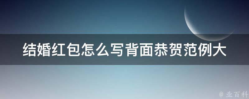 结婚红包怎么写_背面恭贺范例大全，送祝福更有心