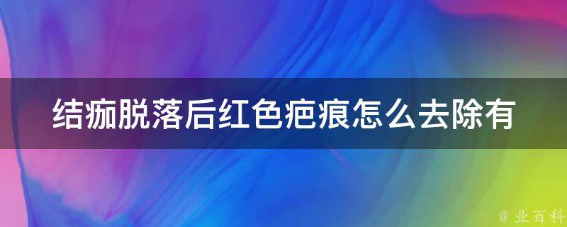 结痂脱落后红色疤痕怎么去除_有效方法+时间周期详解