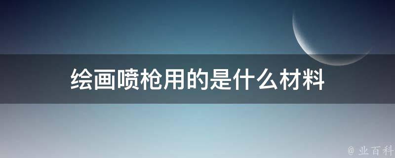 绘画喷枪用的是什么材料 