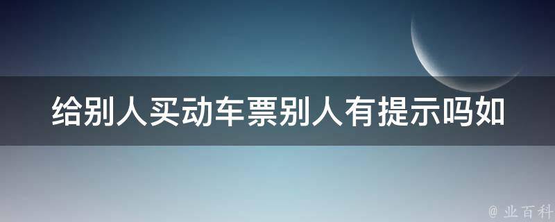 给别人买动车票别人有提示吗(如何避免出现常见错误)