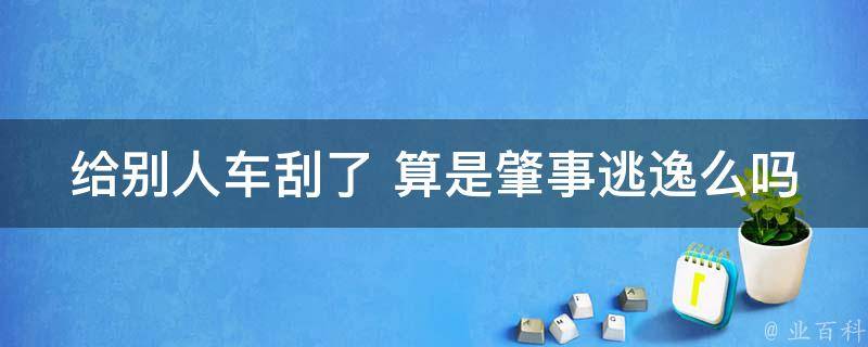 给别人车刮了 算是肇事逃逸么吗_详解肇事逃逸的定义和法律责任