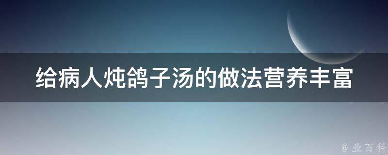 给病人炖鸽子汤的做法_营养丰富的养生汤谱推荐