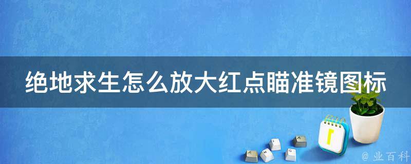 绝地求生怎么放大红点瞄准镜图标_详细教程分享。