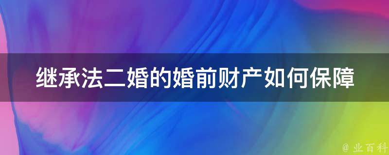 继承法二婚的婚前财产(如何保障自己的财产权益)