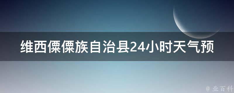 维西僳僳族自治县24小时天气预报_今日气温、空气质量及未来一周天气预测