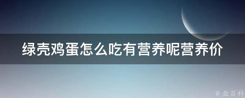 绿壳鸡蛋怎么吃有营养呢_营养价值+做法推荐+适合哪些人群