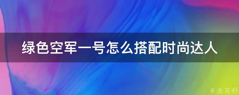 绿色空军一号怎么搭配(时尚达人分享：搭配技巧、穿搭示范、流行元素)。