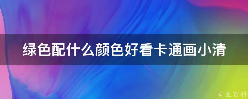 绿色配什么颜色好看卡通画_小清新搭配推荐