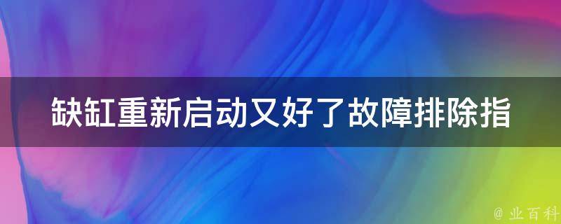 缺缸重新启动又好了_故障排除指南+常见问题解答