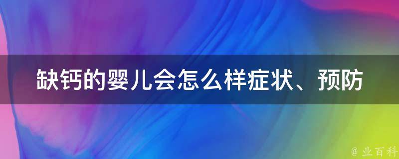 缺钙的婴儿会怎么样(症状、预防和治疗方法详解)