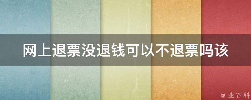 网上退票没退钱可以不退票吗(该如何**)