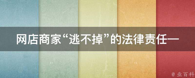 网店商家“逃不掉”的法律责任——详解如何**网店商家