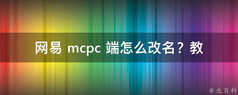 网易 mcpc 端怎么改名？教你轻松掌握改名技巧！