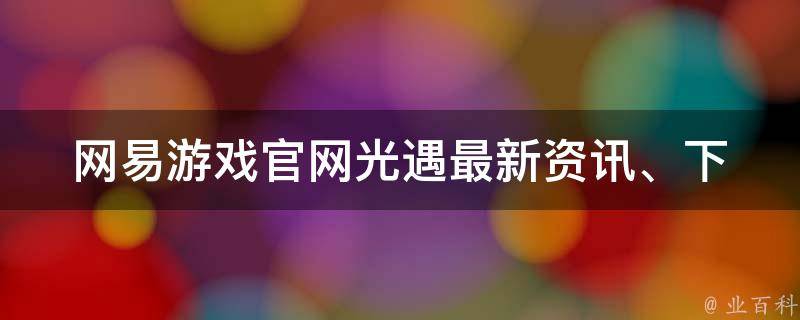 网易游戏官网光遇_最新资讯、下载、攻略全在这里。