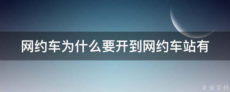 网约车为什么要开到网约车站(有哪些优势和注意事项)