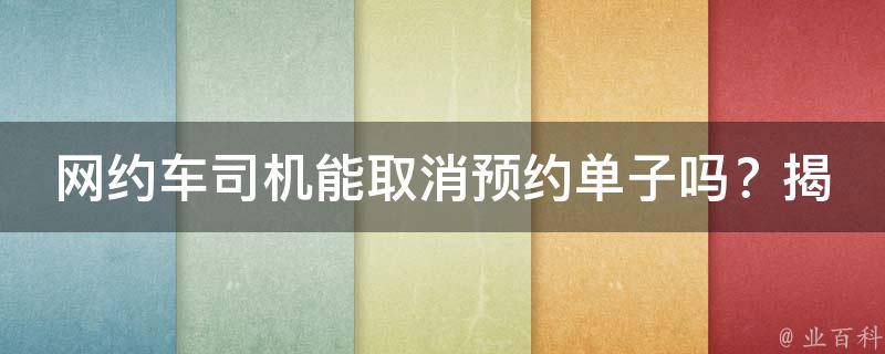 网约车司机能取消预约单子吗？揭秘预约取消背后的故事