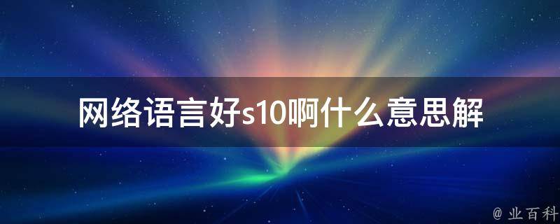 网络语言好s10啊什么意思(解析一下这个新词)