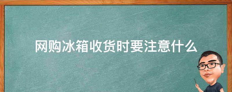 网购冰箱收货时要注意什么 