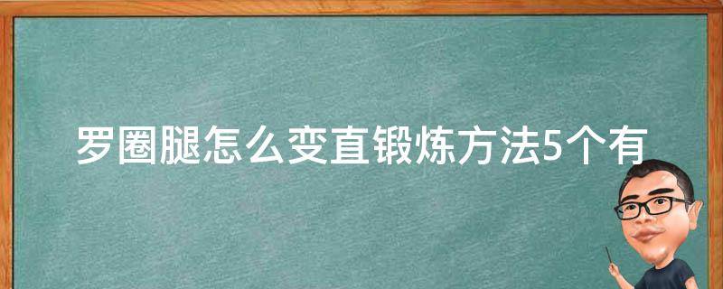 罗圈腿怎么变直锻炼方法(5个有效的运动让你告别罗圈腿)。