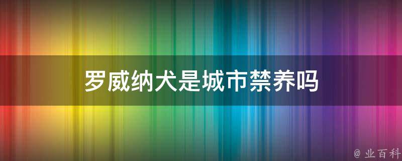 罗威纳犬是城市禁养吗 