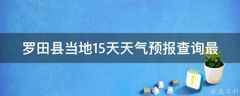 罗田县当地15天天气预报查询最新_详细天气预报及温度变化