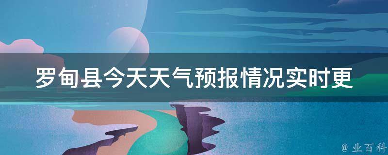 罗甸县今天天气预报情况(实时更新，未来三天气温变化大揭秘)