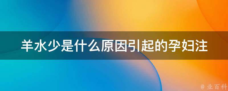 羊水少是什么原因引起的_孕妇注意！羊水少的症状和治疗方法