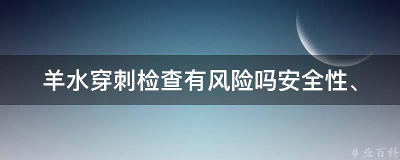 羊水穿刺检查有风险吗_安全性、注意事项、后遗症等详细解析？