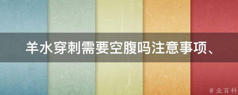 羊水穿刺需要空腹吗(注意事项、疼痛度、食物禁忌等详细解析)