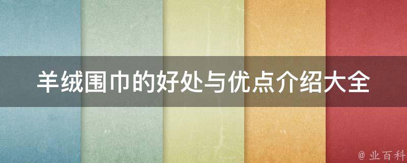 羊绒围巾的好处与优点介绍大全(保暖、舒适、防静电、抗菌等)