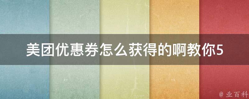 美团优惠券怎么获得的啊(教你5种方法轻松领券省钱)