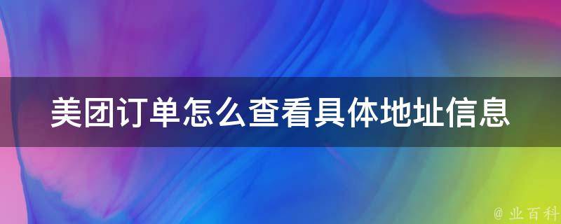 美团订单怎么查看具体地址信息(详细步骤+常见问题解答)