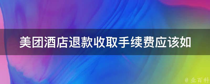 美团酒店退款收取手续费(应该如何避免？)