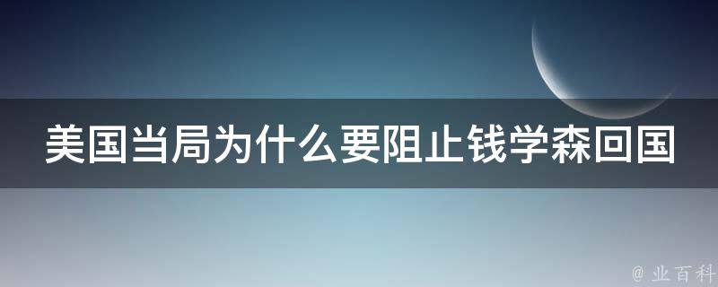 美国当局为什么要阻止钱学森回国 