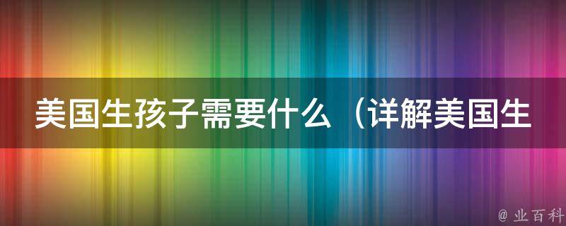 美国生孩子需要什么（详解美国生育保险、医院选择、产前检查等）