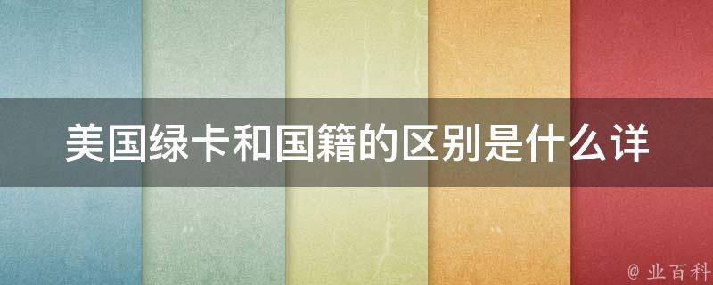 美国绿卡和国籍的区别是什么_详解绿卡与国籍的权利和限制。