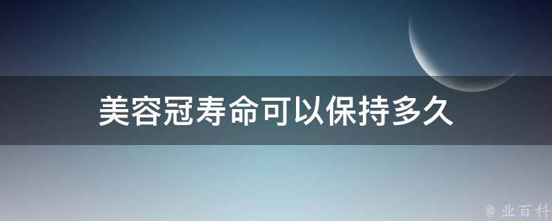 美容冠寿命可以保持多久 