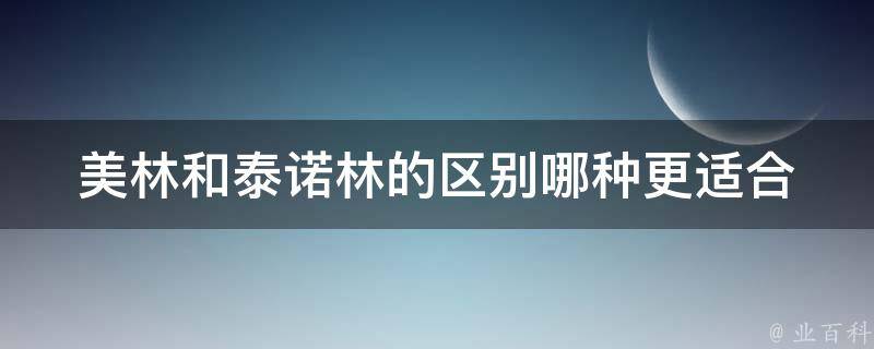 美林和泰诺林的区别_哪种更适合你？