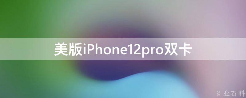 美版iPhone12pro双卡(如何设置双卡使用)