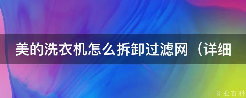 美的洗衣机怎么拆卸过滤网（详细教程+易错点解析）