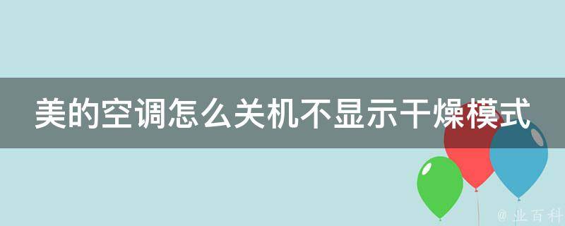 美的空调怎么关机不显示干燥模式图标(教你解决空调不显示干燥模式的问题)。