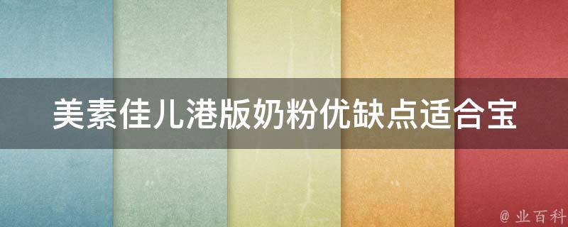 美素佳儿港版奶粉优缺点(适合宝宝吗？价格比较、口感评测、香港代购攻略)。