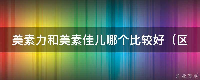 美素力和美素佳儿哪个比较好_区别、口碑、成分对比一览