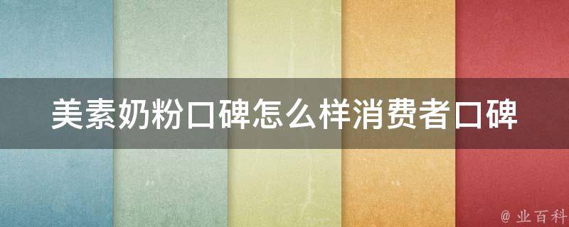 美素奶粉口碑怎么样_消费者口碑评价、品牌排名、专家评测。